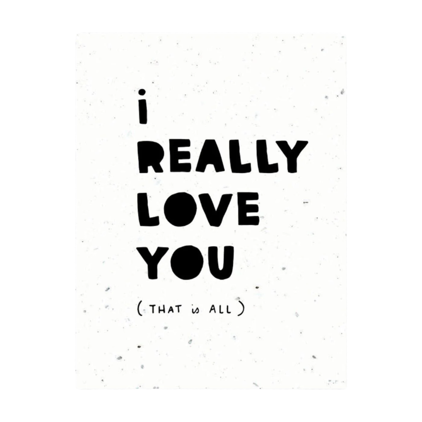 a white plantable greeting card with black print that says "i really love you (that is all)"